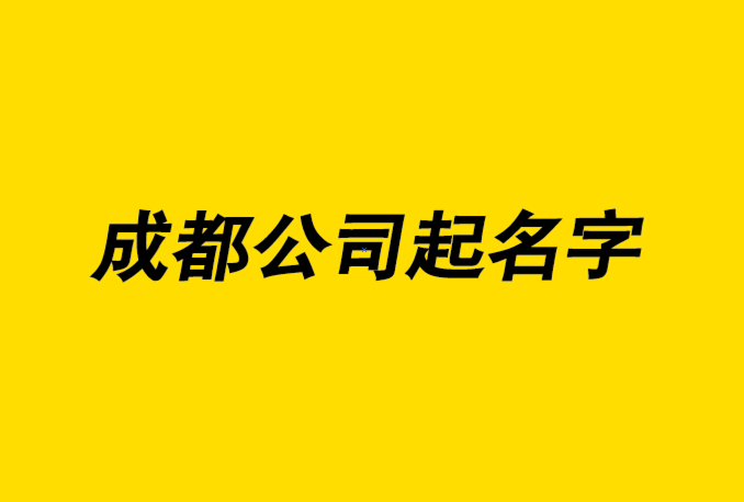 成都公司起名字的7個技巧和注意事項-成都公司名稱大全-上海公司起名網.png