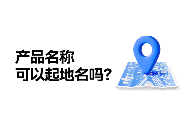 產(chǎn)品名稱取名可以起地名嗎：地名應(yīng)用的合法性、市場價值及商標注冊策略